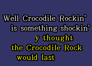 Well Crocodile Rockin,
is something shockin
)7 thought

the Crocodile Rock
would last

3