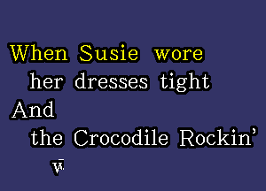 When Susie wore
her dresses tight

And

the Crocodile Rockid
v?-