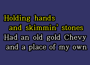 Holding hands

and skimmin, stones
Had an old gold Chevy
and a place of my own