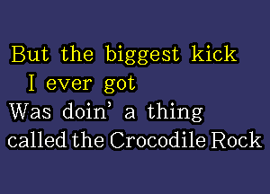 But the biggest kick
I ever got

Was doin a thing
called the Crocodile Rock