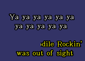 Ya ya ya ya ya ya
ya ya ya ya ya

adile Rockid
was out of sight