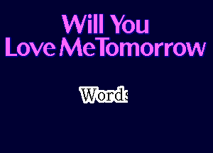 Will You
ILove MeTomorrow

W'ond -