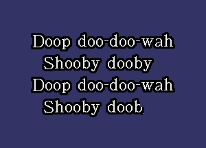 Doop d00-doo-wah
Shooby dooby

Doop d00-doo-wah
Shooby doob,