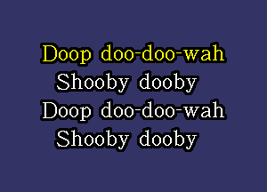 Doop d00-doo-wah
Shooby dooby

Doop d00-doo-wah
Shooby dooby