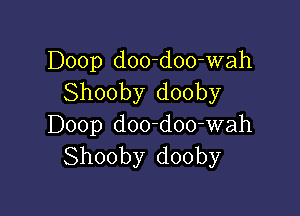 Doop d00-doo-wah
Shooby dooby

Doop d00-doo-wah
Shooby dooby