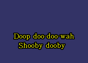 Doop doo-doo-wah
Shooby dooby