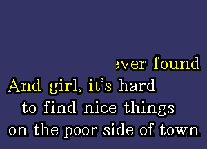 aver f ound

And girl, its hard
to find nice things
on the poor side of town