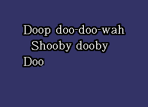 Doop doo-doo-wah
Shooby dooby

D00