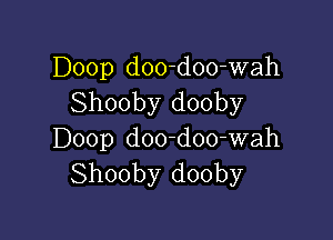 Doop d00-doo-wah
Shooby dooby

Doop d00-doo-wah
Shooby dooby