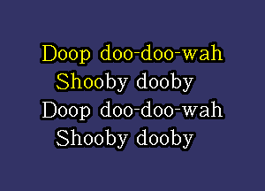 Doop d00-doo-wah
Shooby dooby

Doop d00-doo-wah
Shooby dooby