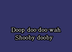 Doop doo-doo-wah
Shooby dooby