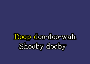 Doop doo-doo-wah
Shooby dooby