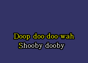 Doop doo-doo-wah
Shooby dooby