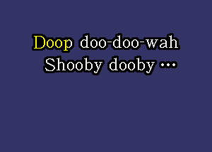 Doop doo-doo-wah
Shooby dooby