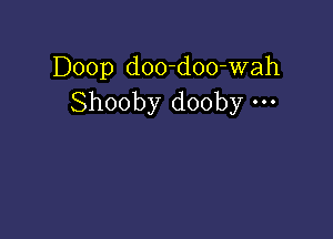 Doop doo-doo-wah
Shooby dooby