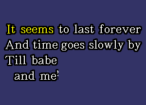 It seems to last forever
And time goes slowly by

Till babe
and me2