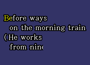 Before ways
on the morning train

( He works
from nine