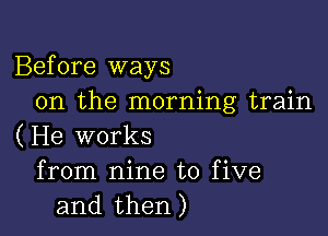 Before ways
on the morning train

(He works
from nine to five
and then)