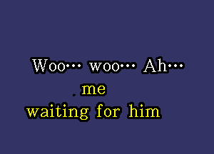 W00... W00... Ah...

me
waiting for him