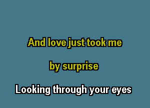 And lovejust took me

by surprise

Looking through your eyes