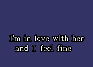 Fm in love With her
and I feel fine