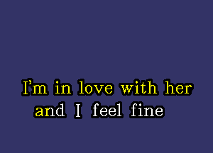 Fm in love With her
and I feel fine