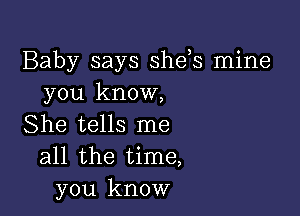 Baby says she,s mine
you know,

She tells me
all the time,
you know