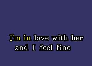 Fm in love With her
and I feel fine