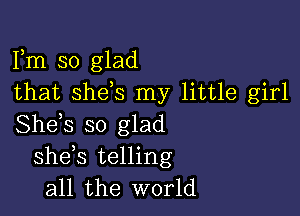 Fm so glad
that shets my little girl

She,s so glad
shets telling
all the world