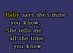 Baby says she,s mine
you know,

She tells me
all the time,
you know