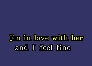 Fm in love With her
and I feel fine