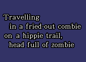 Travelling
in a fried-out combie

on a hippie trail,
head full of zombie