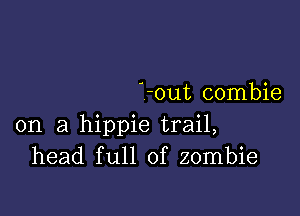 -0ut combie

on a hippie trail,
head full of zombie