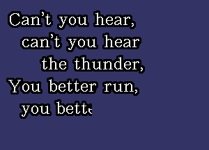 Canyt you hear,
canyt you hear
the thunder,

You better run,
you bettc