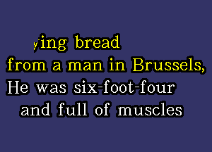 y'ing bread
from a man in Brussels,

He was six-foot-four
and full of muscles