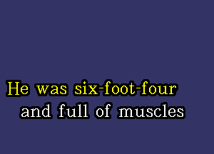 He was six-foot-four
and full of muscles