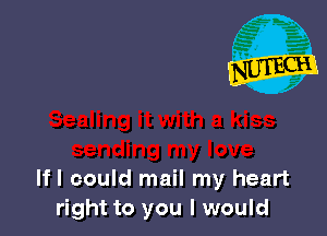 Ifl could mail my heart
right to you I would