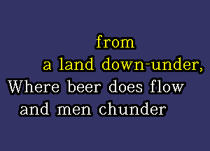 from
a land down-under,
Where beer does flow
and men chunder