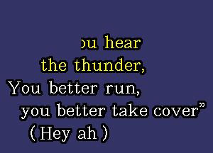 )u hear
the thunder,

You better run,
you better take covef)

(Hey ah)