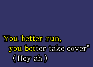 You better run,
you better take covef)

(Hey ah)