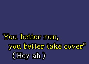 You better run,
you better take covef)

(Hey ah)