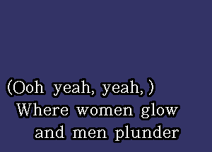 (Ooh yeah, yeah)
Where women glow
and men plunder