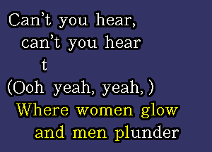 Cank you hear,
cam you hear
t

(Ooh yeah, yeah)
Where women glow
and men plunder