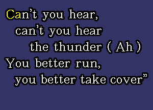 Canyt you hear,

canyt you hear
the thunder ( Ah)

You better run,
you better take covery)