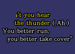 Ft you hear
the thunder ( Ah)

You better run,
you better take covef)