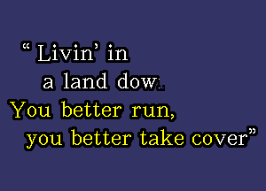 Livin in
a land dow

You better run,
you better take cover))