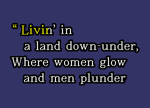 Livin in
a land down-under,
Where women glow
and men plunder

g