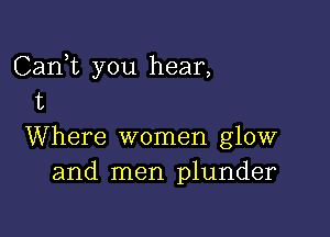 Carft you hear,
13

Where women glow
and men plunder