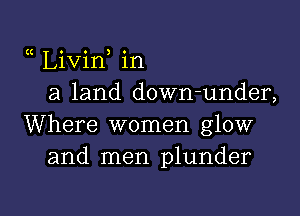 Livin in
a land down-under,
Where women glow
and men plunder

g