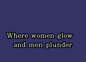 Where women glow
and men plunder